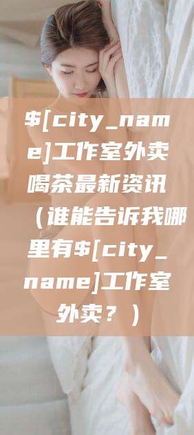 进贤工作室外卖喝茶最新资讯（谁能告诉我哪里有进贤工作室外卖？）